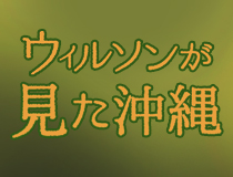 ウィルソンが見た沖縄 ～琉球の植物研究史100年と共に～