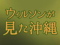 ウィルソンが見た沖縄 ～琉球の植物研究史100年と共に～